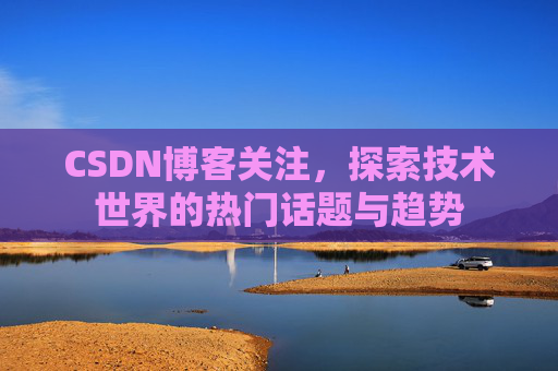 CSDN博客关注，探索技术世界的热门话题与趋势